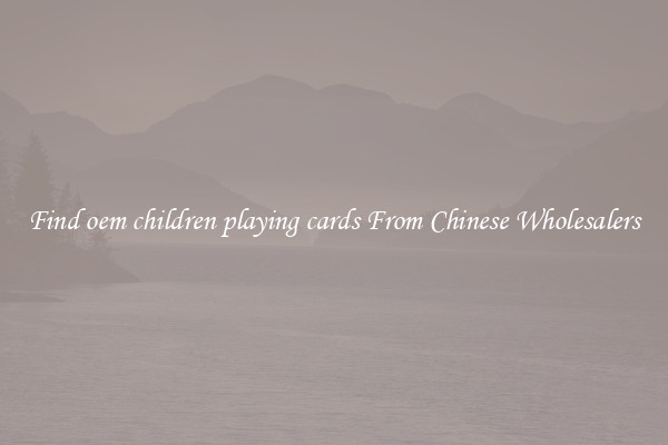 Find oem children playing cards From Chinese Wholesalers