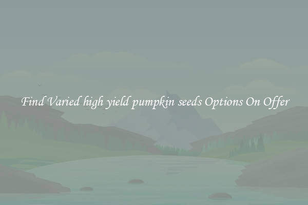Find Varied high yield pumpkin seeds Options On Offer