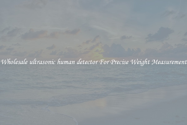 Wholesale ultrasonic human detector For Precise Weight Measurement