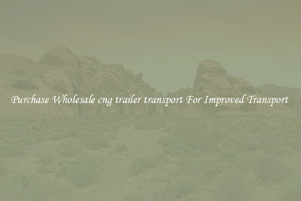 Purchase Wholesale cng trailer transport For Improved Transport 