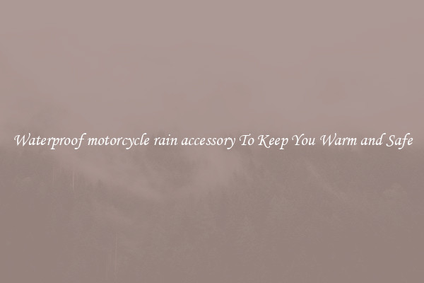 Waterproof motorcycle rain accessory To Keep You Warm and Safe