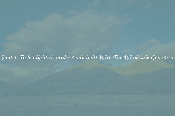 Switch To led lighted outdoor windmill With The Wholesale Generator