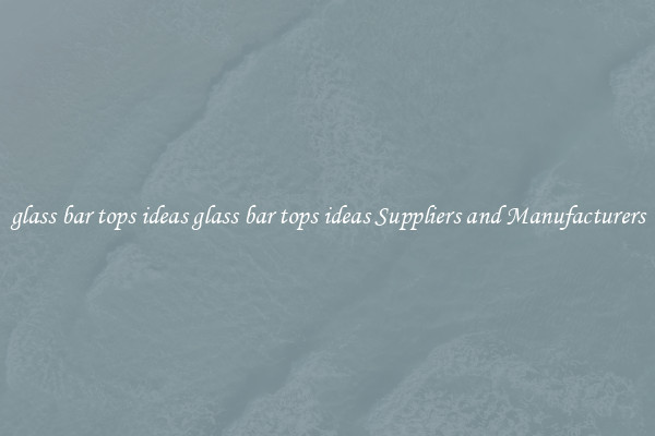 glass bar tops ideas glass bar tops ideas Suppliers and Manufacturers