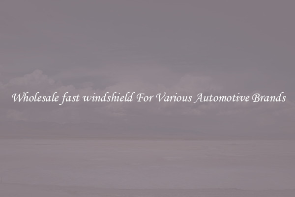 Wholesale fast windshield For Various Automotive Brands