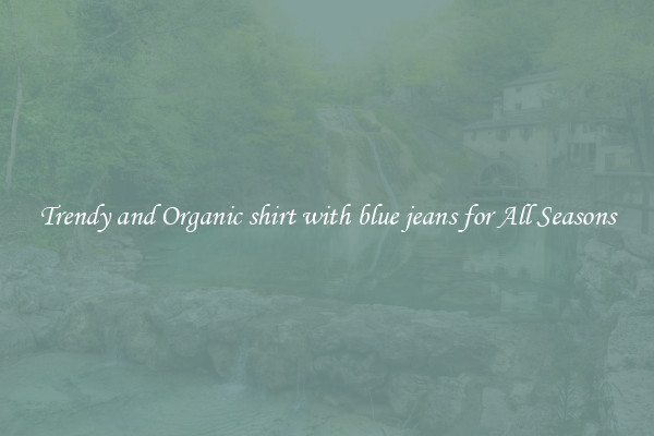 Trendy and Organic shirt with blue jeans for All Seasons