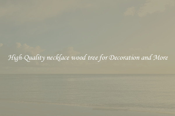 High-Quality necklace wood tree for Decoration and More