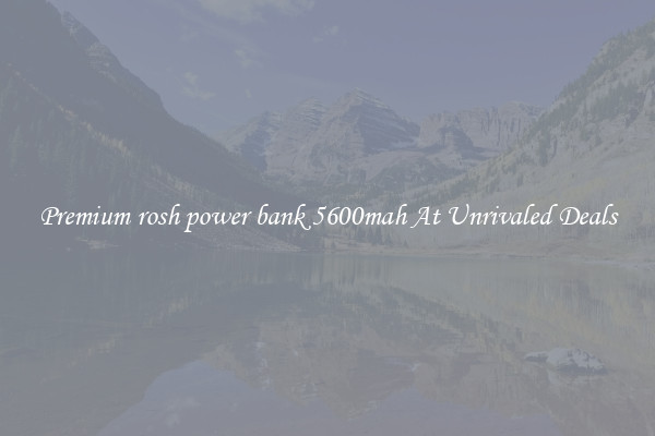 Premium rosh power bank 5600mah At Unrivaled Deals