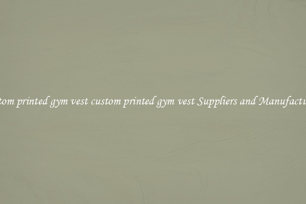 custom printed gym vest custom printed gym vest Suppliers and Manufacturers