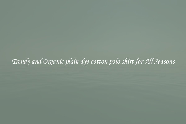 Trendy and Organic plain dye cotton polo shirt for All Seasons