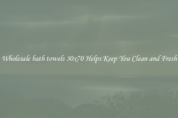 Wholesale bath towels 30x70 Helps Keep You Clean and Fresh