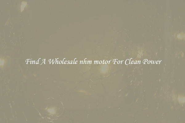 Find A Wholesale nhm motor For Clean Power