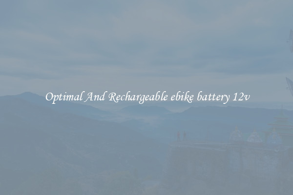 Optimal And Rechargeable ebike battery 12v