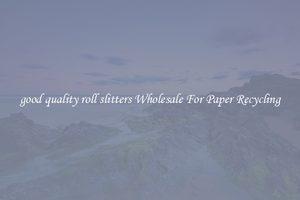 good quality roll slitters Wholesale For Paper Recycling