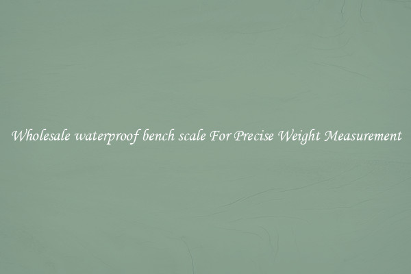 Wholesale waterproof bench scale For Precise Weight Measurement