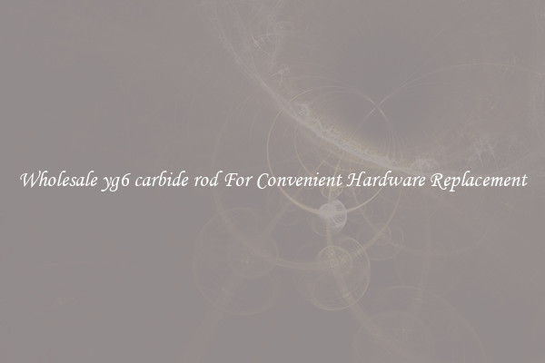 Wholesale yg6 carbide rod For Convenient Hardware Replacement