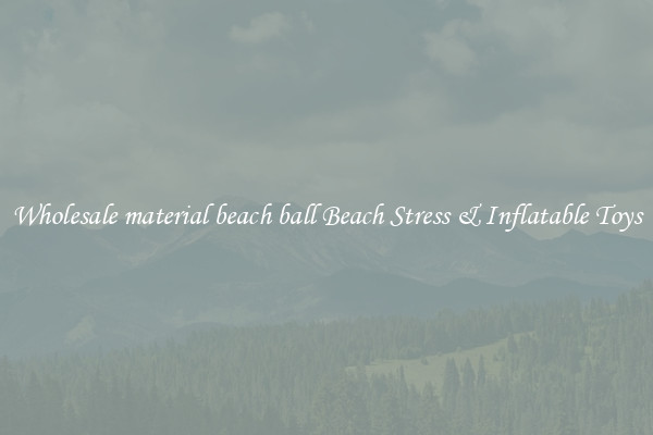 Wholesale material beach ball Beach Stress & Inflatable Toys