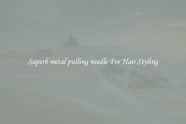 Superb metal pulling needle For Hair Styling