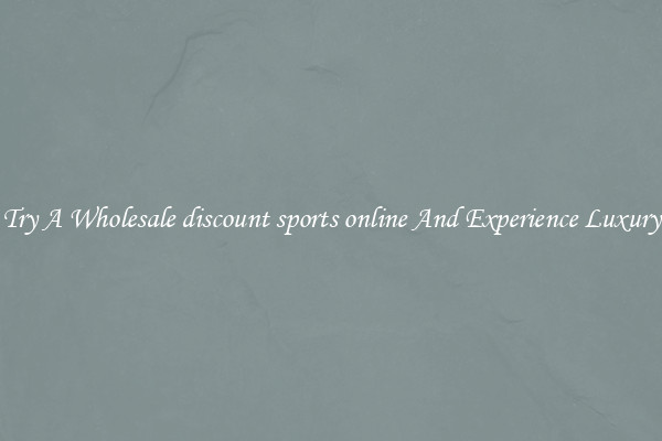 Try A Wholesale discount sports online And Experience Luxury