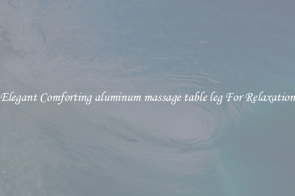 Elegant Comforting aluminum massage table leg For Relaxation