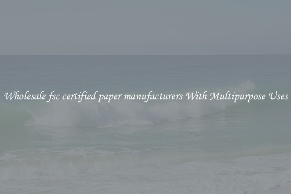 Wholesale fsc certified paper manufacturers With Multipurpose Uses
