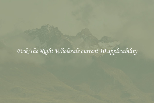 Pick The Right Wholesale current 10 applicability