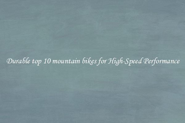 Durable top 10 mountain bikes for High-Speed Performance