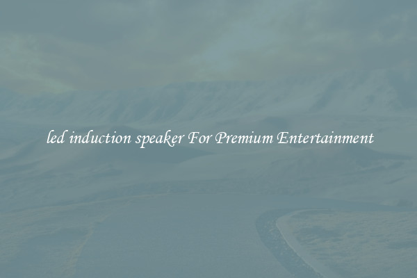 led induction speaker For Premium Entertainment