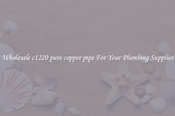 Wholesale c1220 pure copper pipe For Your Plumbing Supplies