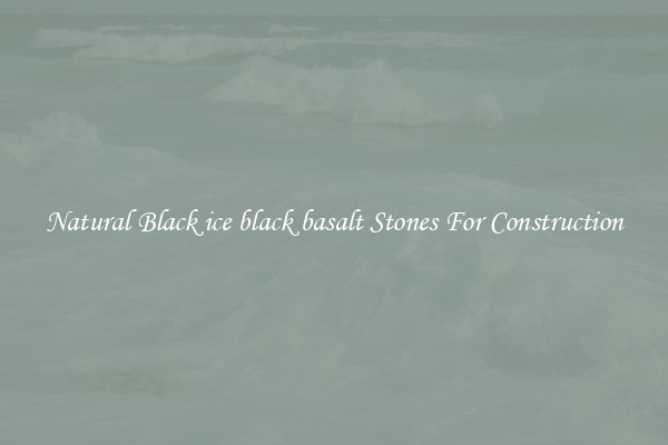 Natural Black ice black basalt Stones For Construction