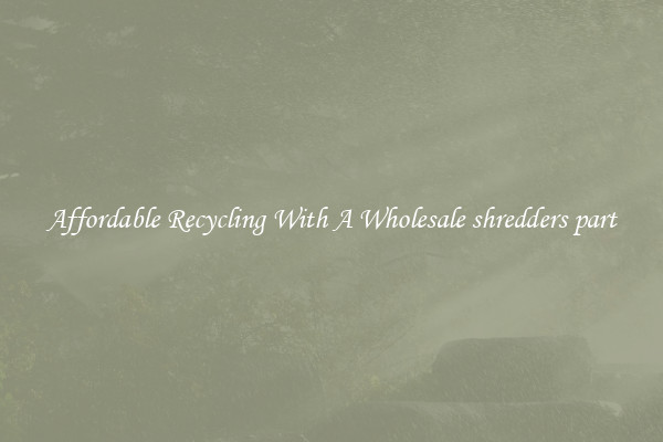 Affordable Recycling With A Wholesale shredders part