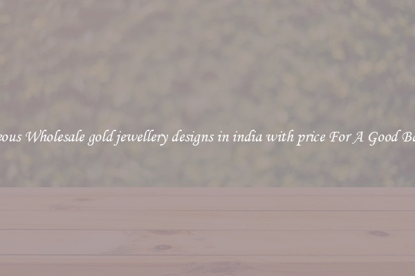 Gorgeous Wholesale gold jewellery designs in india with price For A Good Bargain