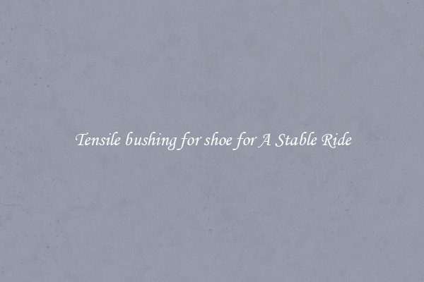 Tensile bushing for shoe for A Stable Ride