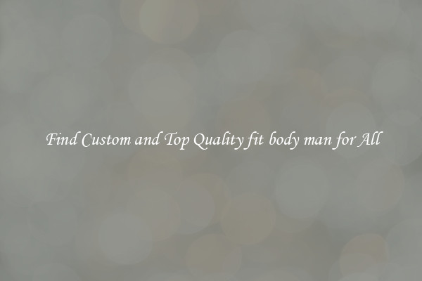 Find Custom and Top Quality fit body man for All