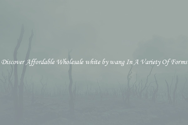 Discover Affordable Wholesale white by wang In A Variety Of Forms