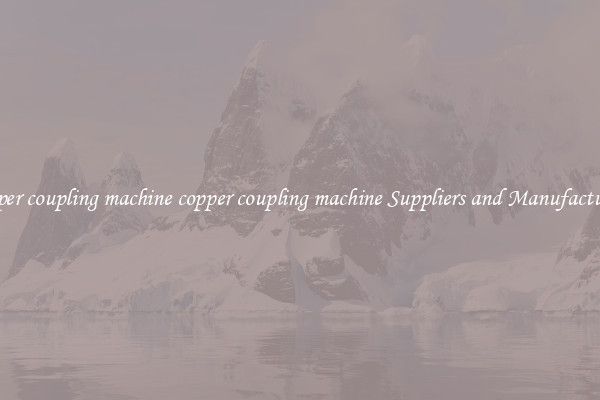 copper coupling machine copper coupling machine Suppliers and Manufacturers