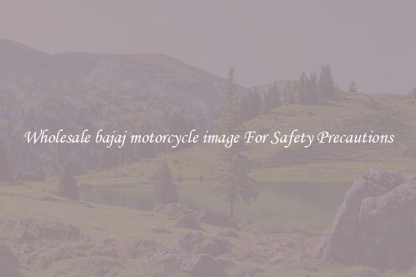 Wholesale bajaj motorcycle image For Safety Precautions