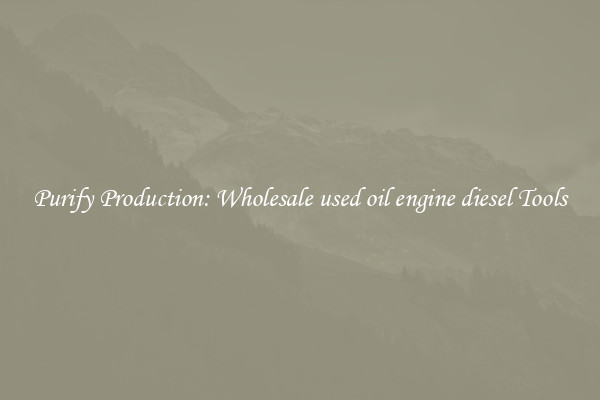 Purify Production: Wholesale used oil engine diesel Tools