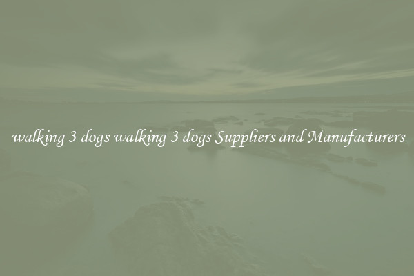 walking 3 dogs walking 3 dogs Suppliers and Manufacturers