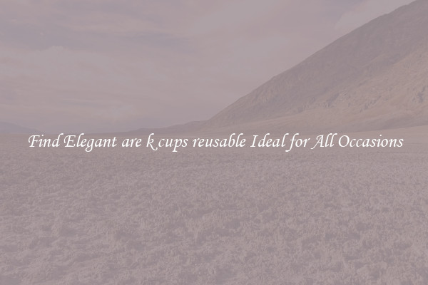 Find Elegant are k cups reusable Ideal for All Occasions