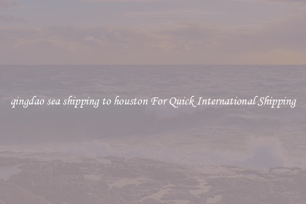 qingdao sea shipping to houston For Quick International Shipping
